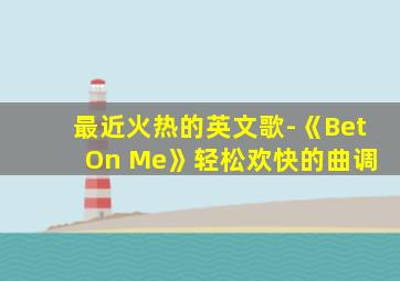 最近火热的英文歌-《Bet On Me》轻松欢快的曲调